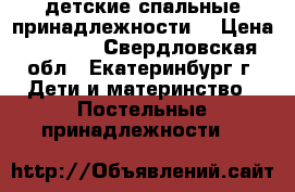 детские спальные принадлежности  › Цена ­ 1 000 - Свердловская обл., Екатеринбург г. Дети и материнство » Постельные принадлежности   